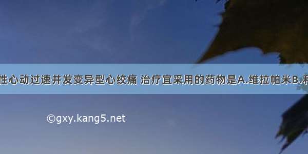 阵发性室上性心动过速并发变异型心绞痛 治疗宜采用的药物是A.维拉帕米B.利多卡因C.普