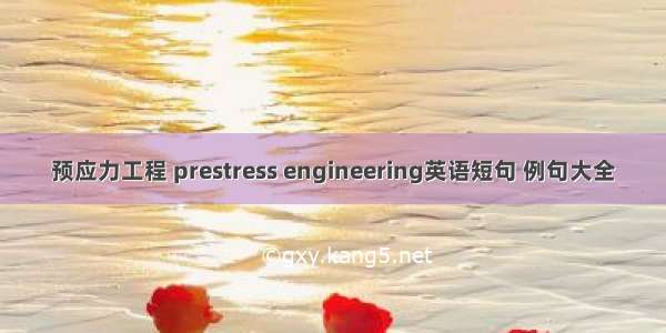 预应力工程 prestress engineering英语短句 例句大全