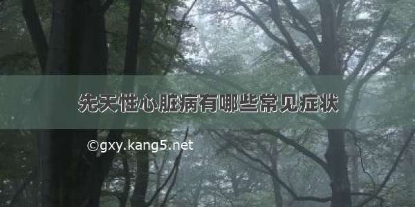 先天性心脏病有哪些常见症状