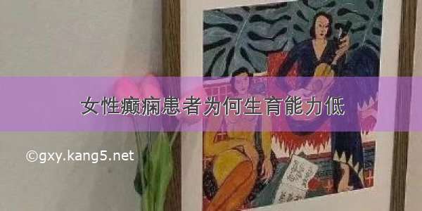 女性癫痫患者为何生育能力低