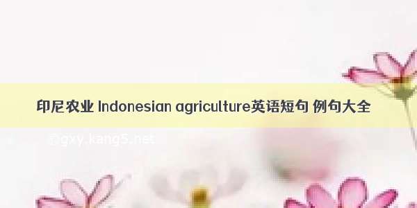 印尼农业 Indonesian agriculture英语短句 例句大全