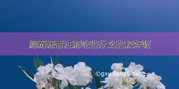 脑瘫患者注意吃些什么比较好呢