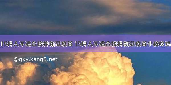 15种人不适合接种新冠疫苗 15种人不适合接种新冠疫苗小孩吃奶