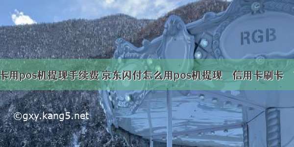 信用卡用pos机提现手续费 京东闪付怎么用pos机提现 – 信用卡刷卡 – 前端