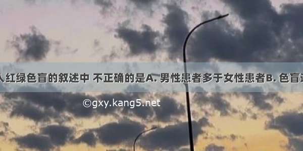 下列关于人红绿色盲的叙述中 不正确的是A. 男性患者多于女性患者B. 色盲遗传表现为