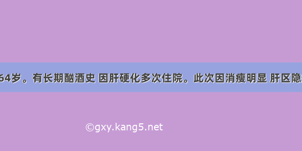 患者男性 64岁。有长期酗酒史 因肝硬化多次住院。此次因消瘦明显 肝区隐痛2周伴腹