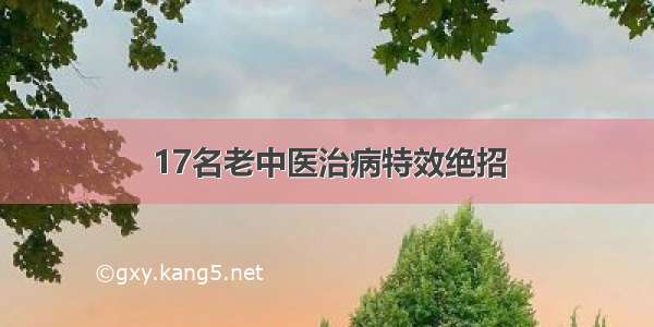 17名老中医治病特效绝招