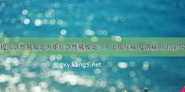 下列哪些项目提示急性胰腺炎为重症急性胰腺炎？A.上腹压痛 反跳痛B.出现ARDSC.血WBC