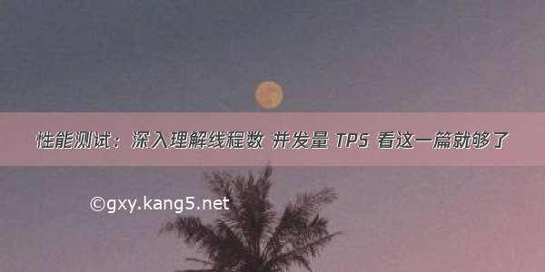 性能测试：深入理解线程数 并发量 TPS 看这一篇就够了