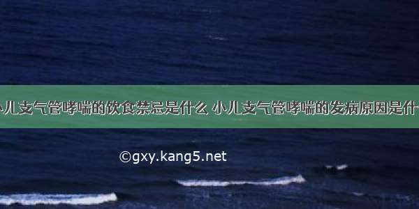 小儿支气管哮喘的饮食禁忌是什么 小儿支气管哮喘的发病原因是什么