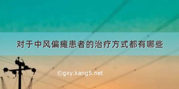 对于中风偏瘫患者的治疗方式都有哪些