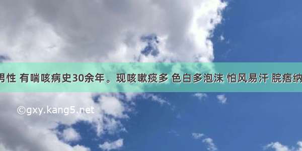 某老年男性 有喘咳病史30余年。现咳嗽痰多 色白多泡沫 怕风易汗 脘痞纳少 乏力 