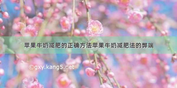 苹果牛奶减肥的正确方法苹果牛奶减肥法的弊端