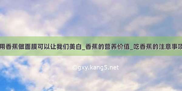 用香蕉做面膜可以让我们美白_香蕉的营养价值_吃香蕉的注意事项