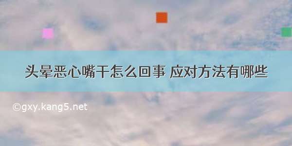 头晕恶心嘴干怎么回事 应对方法有哪些