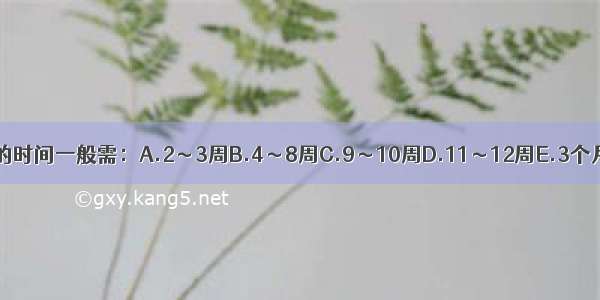 骨折临床愈合的时间一般需：A.2～3周B.4～8周C.9～10周D.11～12周E.3个月以上ABCDE