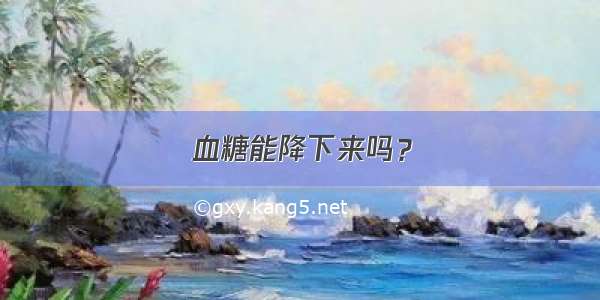 血糖能降下来吗？