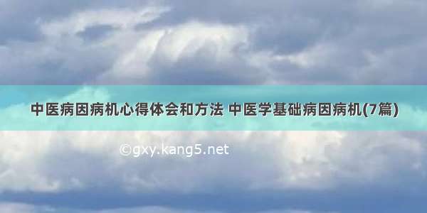 中医病因病机心得体会和方法 中医学基础病因病机(7篇)