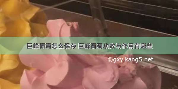 巨峰葡萄怎么保存 巨峰葡萄功效与作用有哪些