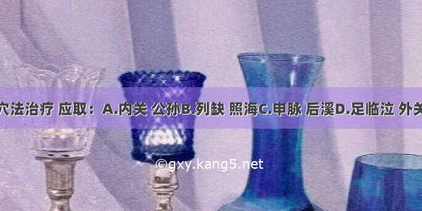 八脉交会配穴法治疗 应取：A.内关 公孙B.列缺 照海C.申脉 后溪D.足临泣 外关E.内关 照海