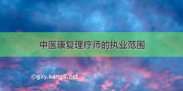 中医康复理疗师的执业范围