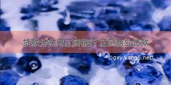 贷款为啥用江阴银行 江阴商业贷款