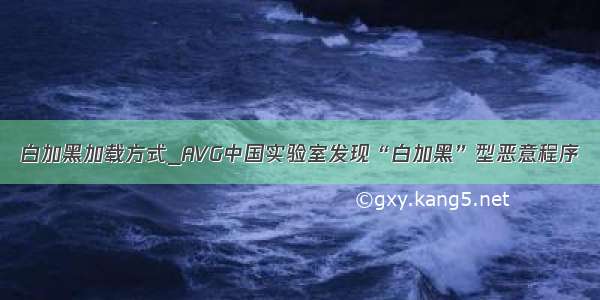 白加黑加载方式_AVG中国实验室发现“白加黑”型恶意程序