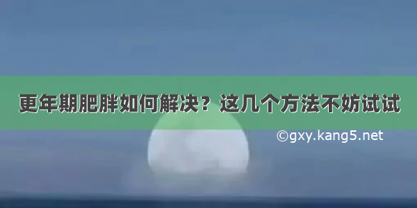 更年期肥胖如何解决？这几个方法不妨试试