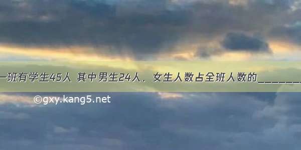 五年一班有学生45人 其中男生24人．女生人数占全班人数的________%