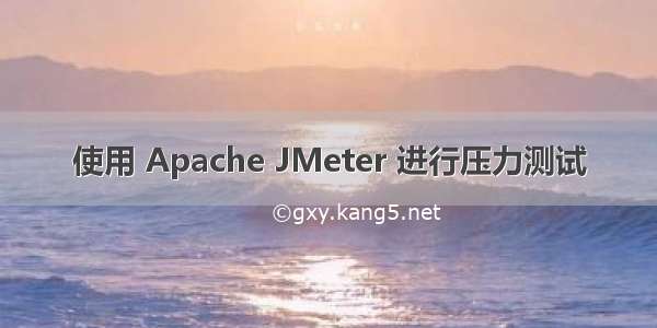 使用 Apache JMeter 进行压力测试