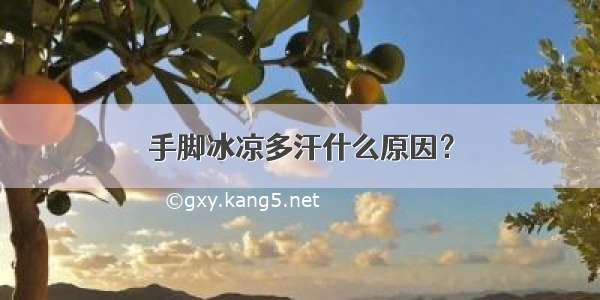 手脚冰凉多汗什么原因？