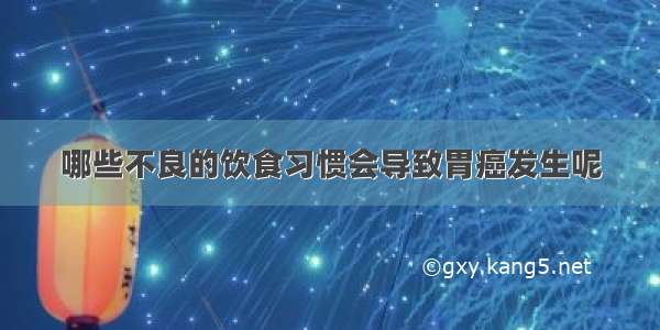 哪些不良的饮食习惯会导致胃癌发生呢