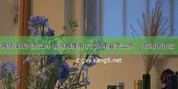 信用卡网贷没钱还怎么办 有点额度用了又还不起怎么办 – 信用卡还款 – 前端