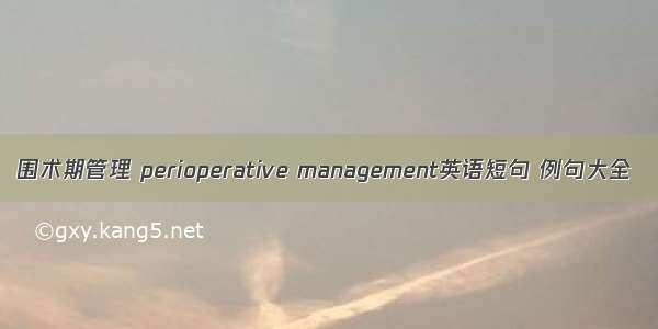 围术期管理 perioperative management英语短句 例句大全