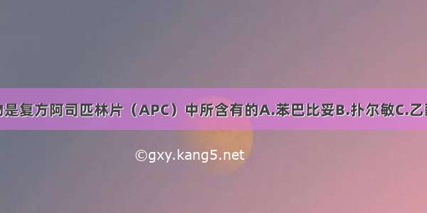 下列哪种药物是复方阿司匹林片（APC）中所含有的A.苯巴比妥B.扑尔敏C.乙酰水杨酸D.氨