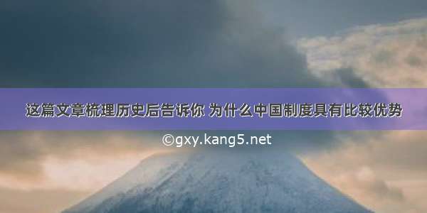 这篇文章梳理历史后告诉你 为什么中国制度具有比较优势