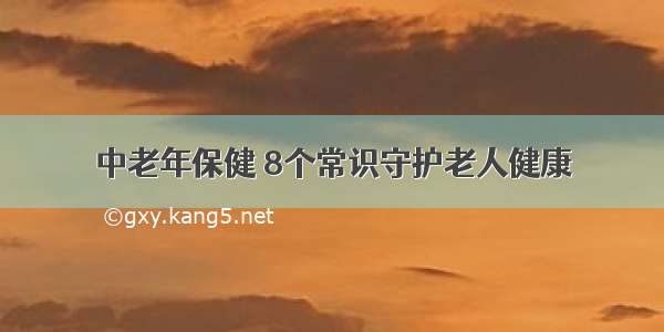 中老年保健 8个常识守护老人健康