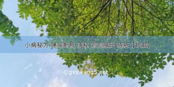 小病秘方 哮喘断根 便秘 前列腺炎 痔疮【转载】