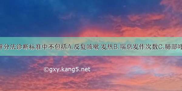 婴幼儿哮喘评分法诊断标准中不包括A.反复咳嗽 发热B.喘息发作次数C.肺部哮鸣音D.喘息