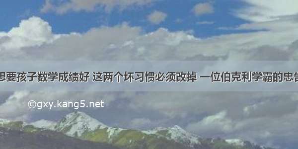 想要孩子数学成绩好 这两个坏习惯必须改掉 一位伯克利学霸的忠告