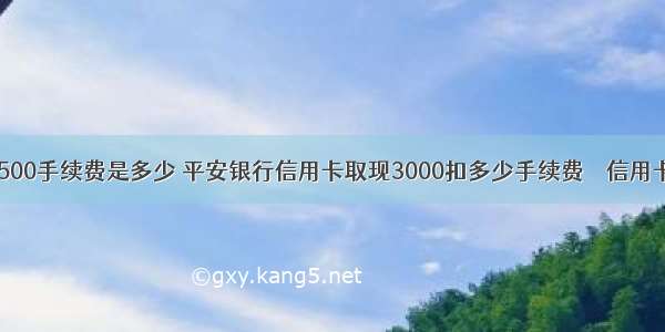 信用卡提现2500手续费是多少 平安银行信用卡取现3000扣多少手续费 – 信用卡刷卡 – 前端