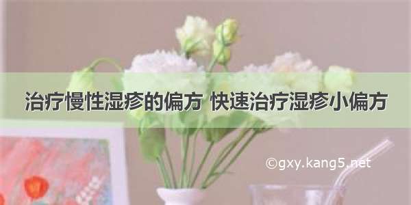 治疗慢性湿疹的偏方 快速治疗湿疹小偏方