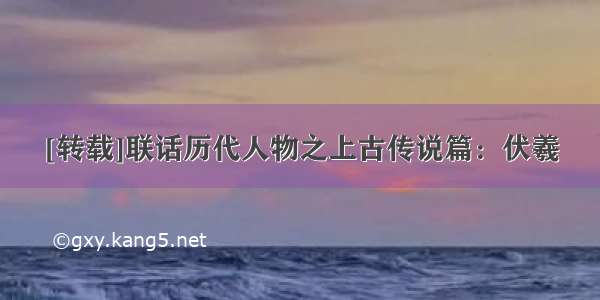 [转载]联话历代人物之上古传说篇：伏羲