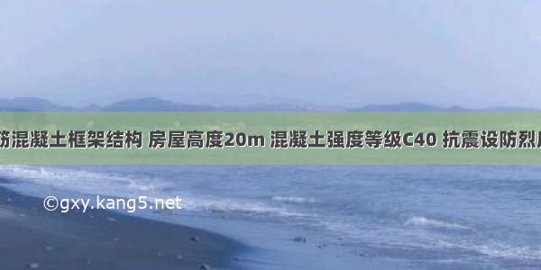 某多层钢筋混凝土框架结构 房屋高度20m 混凝土强度等级C40 抗震设防烈度8度 设计