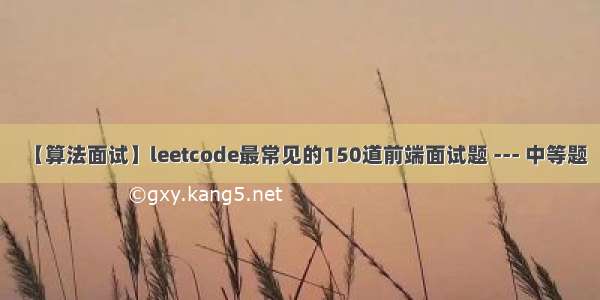 【算法面试】leetcode最常见的150道前端面试题 --- 中等题