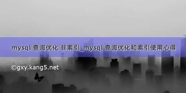 mysql 查询优化 非索引_mysql 查询优化和索引使用心得