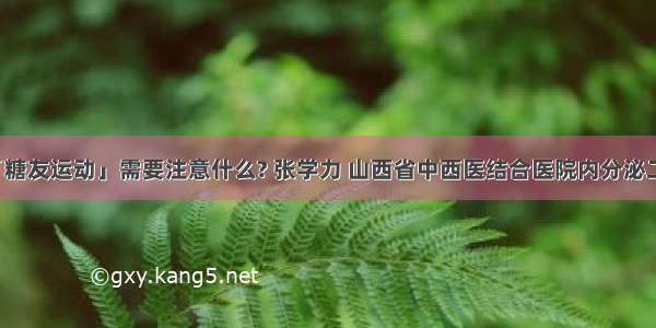 「糖友运动」需要注意什么? 张学力 山西省中西医结合医院内分泌二科