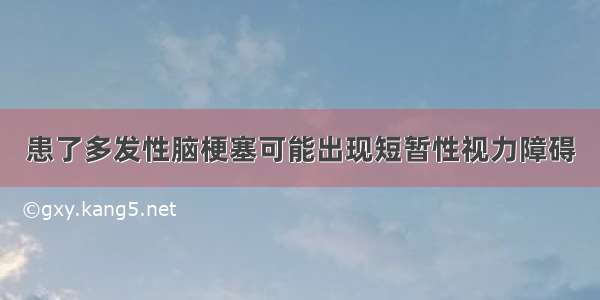 患了多发性脑梗塞可能出现短暂性视力障碍