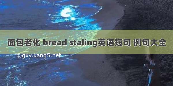 面包老化 bread staling英语短句 例句大全