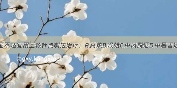 以下哪项病证不适宜用三棱针点刺法治疗：A.高热B.喉蛾C.中风脱证D.中暑昏迷E.急性腰扭